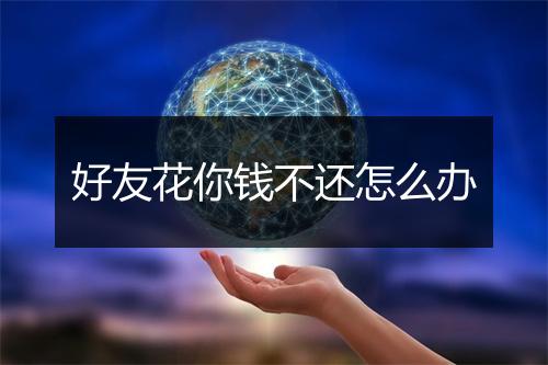 好友花你钱不还怎么办