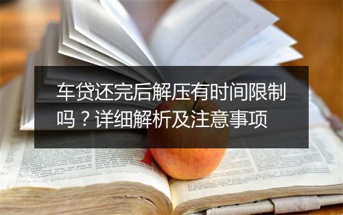 车贷还完后解压有时间限制吗？详细解析及注意事项