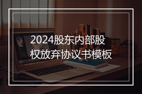 2024股东内部股权放弃协议书模板