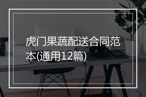 虎门果蔬配送合同范本(通用12篇)