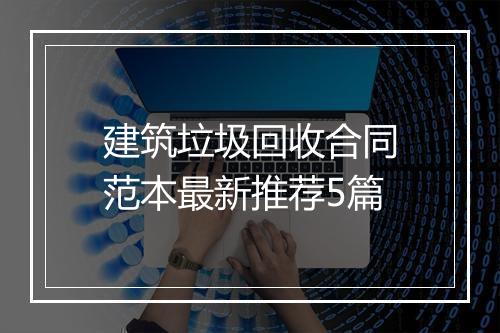 建筑垃圾回收合同范本最新推荐5篇