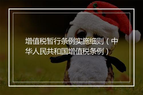 增值税暂行条例实施细则（中华人民共和国增值税条例）
