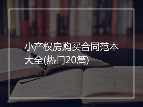 小产权房购买合同范本大全(热门20篇)