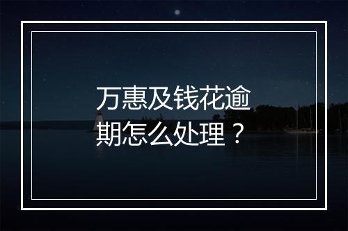 万惠及钱花逾期怎么处理？