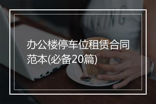 办公楼停车位租赁合同范本(必备20篇)
