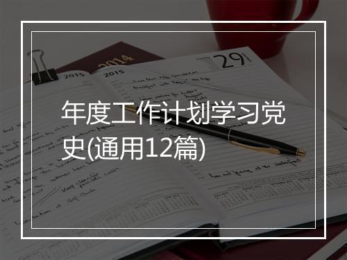 年度工作计划学习党史(通用12篇)