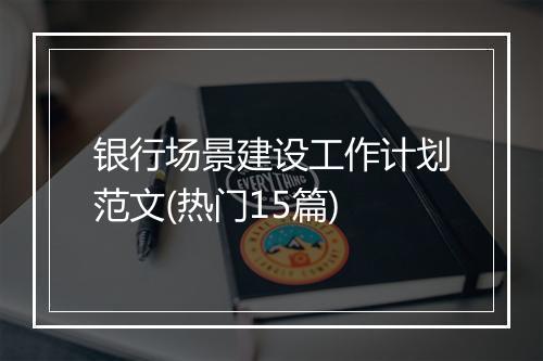 银行场景建设工作计划范文(热门15篇)