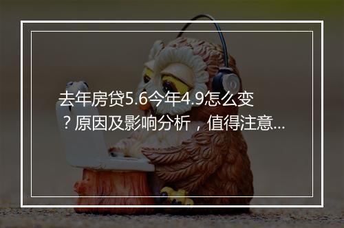 去年房贷5.6今年4.9怎么变？原因及影响分析，值得注意！