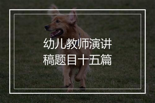 幼儿教师演讲稿题目十五篇