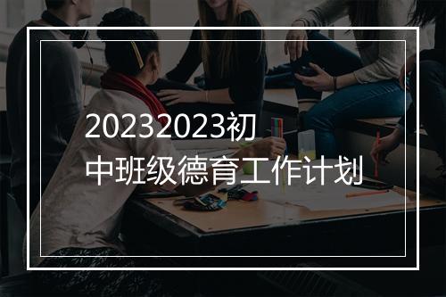 20232023初中班级德育工作计划