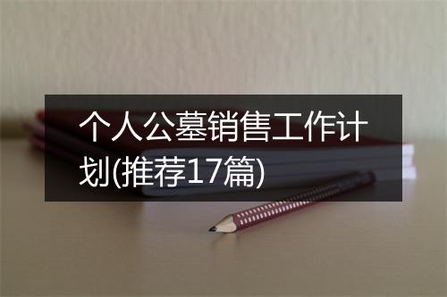 个人公墓销售工作计划(推荐17篇)