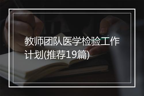 教师团队医学检验工作计划(推荐19篇)