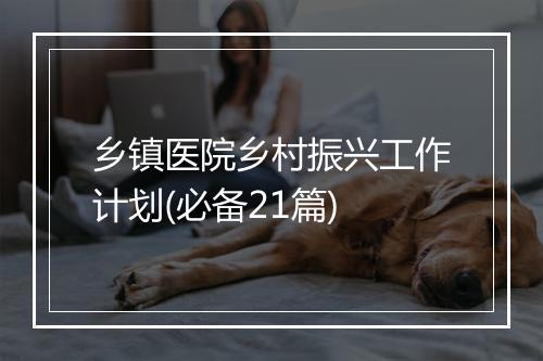乡镇医院乡村振兴工作计划(必备21篇)