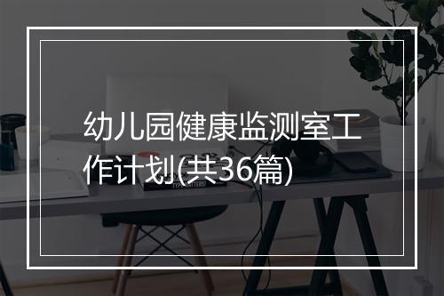 幼儿园健康监测室工作计划(共36篇)