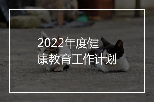 2022年度健康教育工作计划