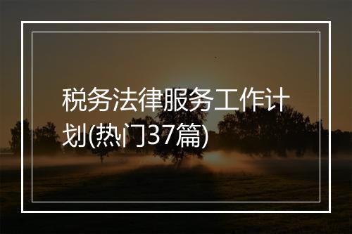 税务法律服务工作计划(热门37篇)
