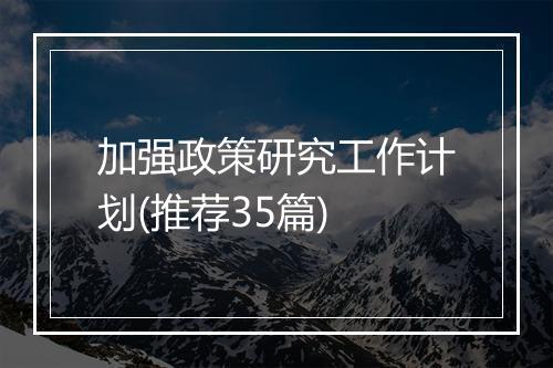 加强政策研究工作计划(推荐35篇)