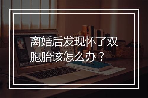 离婚后发现怀了双胞胎该怎么办？
