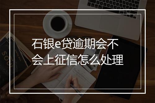 石银e贷逾期会不会上征信怎么处理