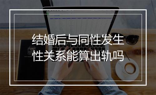 结婚后与同性发生性关系能算出轨吗
