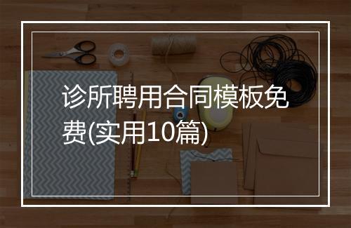 诊所聘用合同模板免费(实用10篇)
