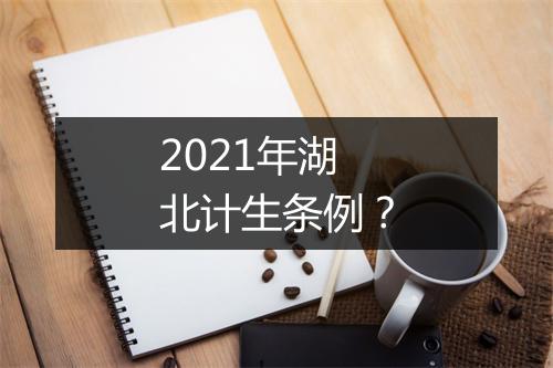 2021年湖北计生条例？