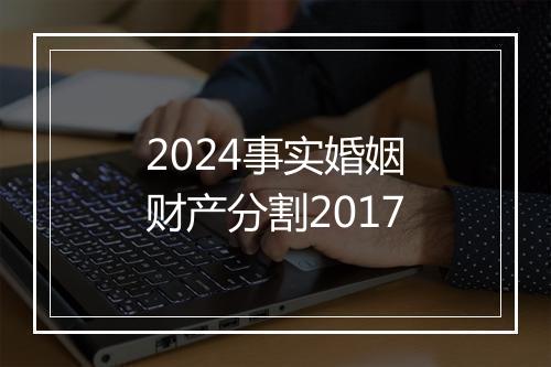 2024事实婚姻财产分割2017