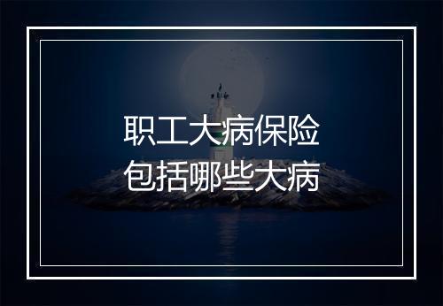 职工大病保险包括哪些大病