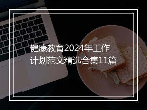 健康教育2024年工作计划范文精选合集11篇