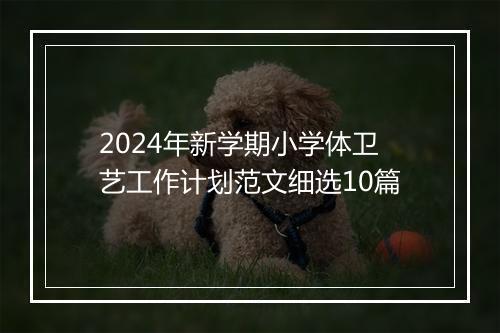 2024年新学期小学体卫艺工作计划范文细选10篇