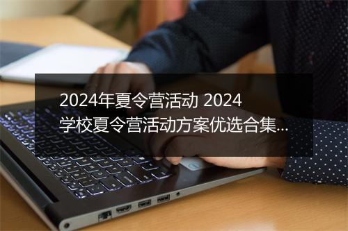 2024年夏令营活动 2024学校夏令营活动方案优选合集9篇