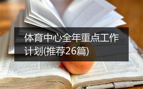 体育中心全年重点工作计划(推荐26篇)