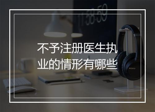 不予注册医生执业的情形有哪些