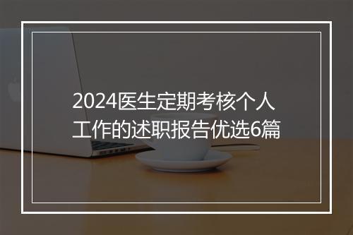 2024医生定期考核个人工作的述职报告优选6篇