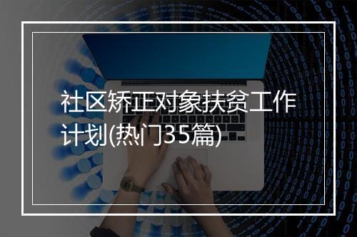 社区矫正对象扶贫工作计划(热门35篇)