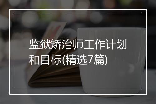 监狱矫治师工作计划和目标(精选7篇)