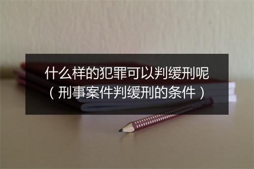什么样的犯罪可以判缓刑呢（刑事案件判缓刑的条件）