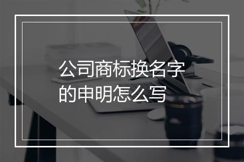 公司商标换名字的申明怎么写