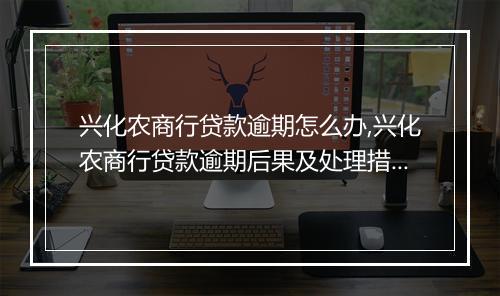 兴化农商行贷款逾期怎么办,兴化农商行贷款逾期后果及处理措施