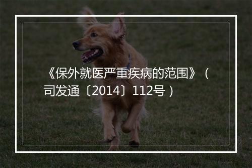 《保外就医严重疾病的范围》（司发通〔2014〕112号）