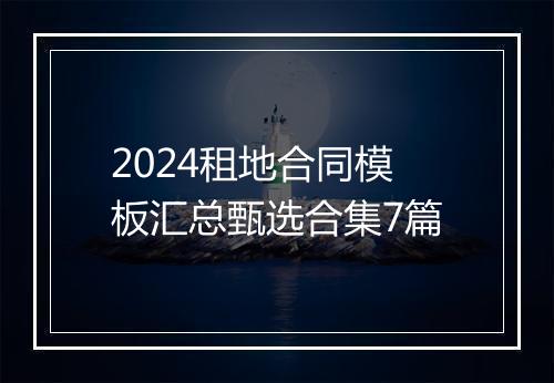 2024租地合同模板汇总甄选合集7篇