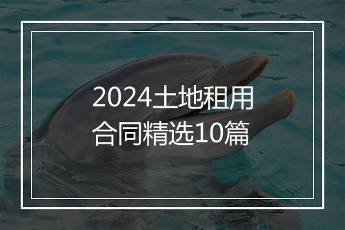 2024土地租用合同精选10篇