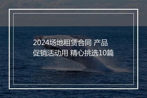 2024场地租赁合同 产品促销活动用 精心挑选10篇