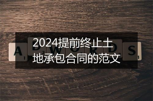 2024提前终止土地承包合同的范文