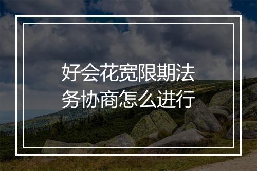 好会花宽限期法务协商怎么进行