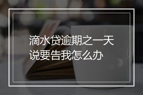 滴水贷逾期之一天说要告我怎么办