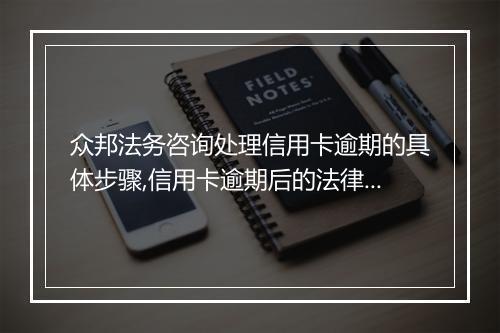 众邦法务咨询处理信用卡逾期的具体步骤,信用卡逾期后的法律后果