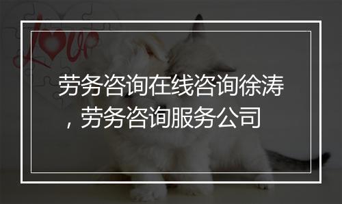 劳务咨询在线咨询徐涛，劳务咨询服务公司