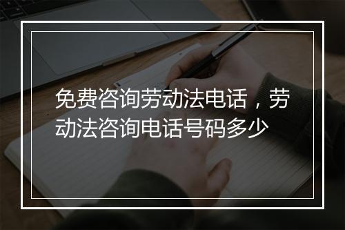 免费咨询劳动法电话，劳动法咨询电话号码多少