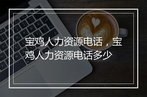 宝鸡人力资源电话，宝鸡人力资源电话多少